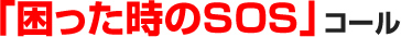 ｢困った時のSOS｣コール